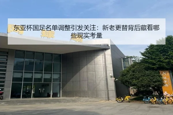 东亚杯国足名单调整引发关注：新老更替背后藏着哪些现实考量（huya）